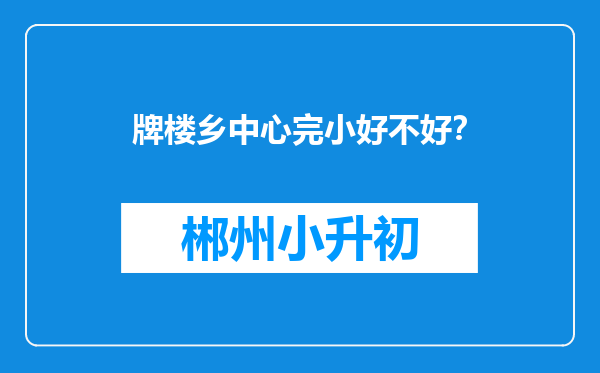 牌楼乡中心完小好不好？