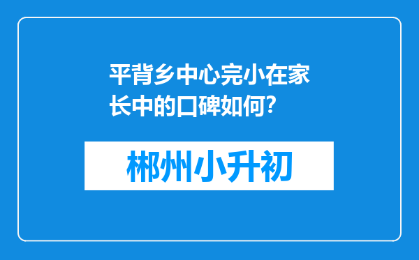 平背乡中心完小在家长中的口碑如何？