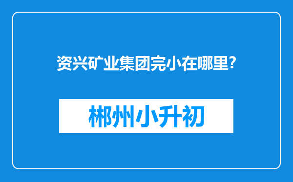 资兴矿业集团完小在哪里？