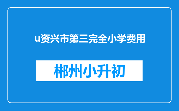 u资兴市第三完全小学费用