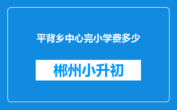 平背乡中心完小学费多少