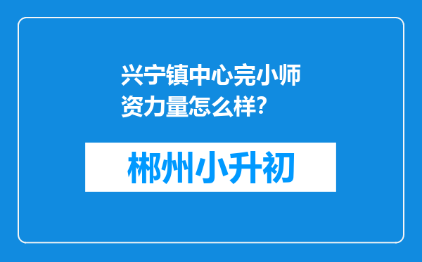 兴宁镇中心完小师资力量怎么样？