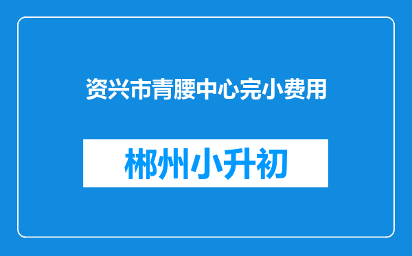 资兴市青腰中心完小费用