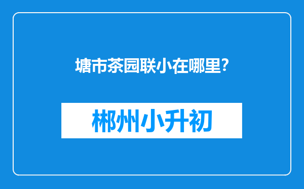 塘市茶园联小在哪里？