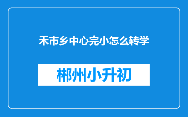 禾市乡中心完小怎么转学