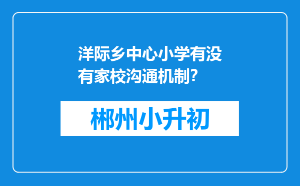 洋际乡中心小学有没有家校沟通机制？