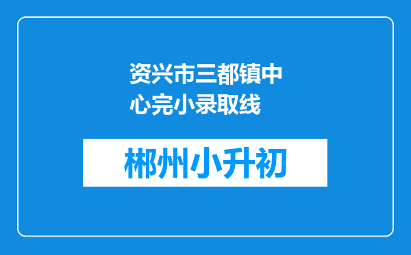 资兴市三都镇中心完小录取线