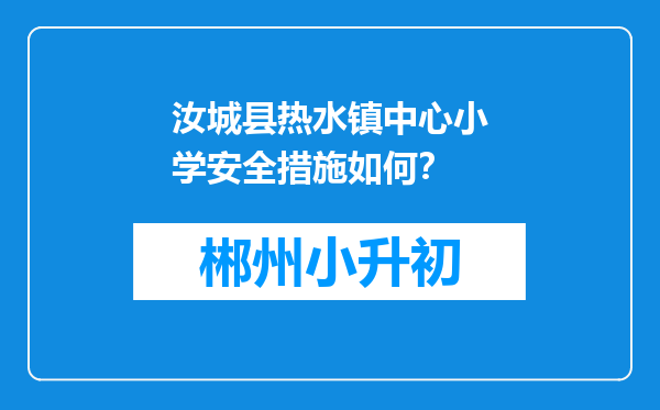 汝城县热水镇中心小学安全措施如何？