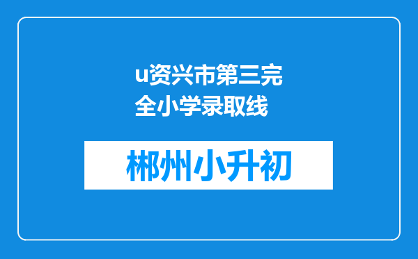 u资兴市第三完全小学录取线