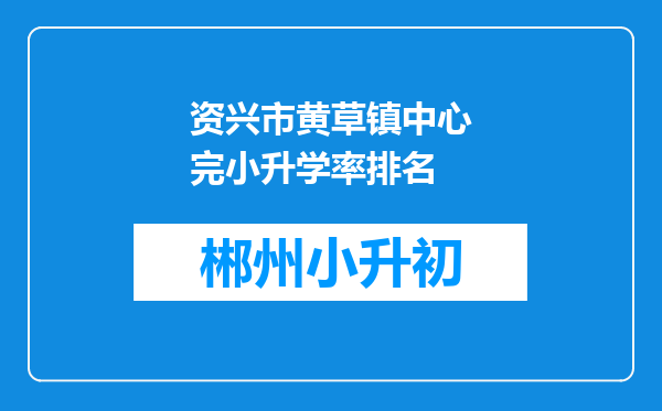 资兴市黄草镇中心完小升学率排名