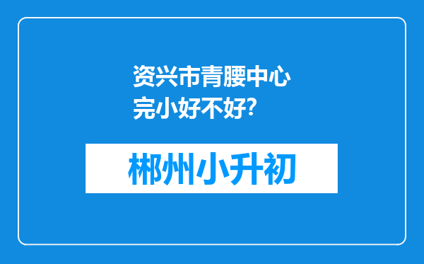 资兴市青腰中心完小好不好？