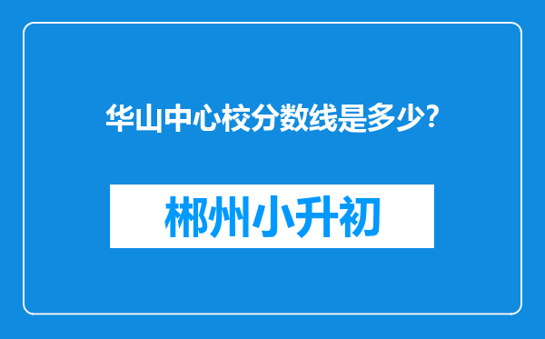 华山中心校分数线是多少？