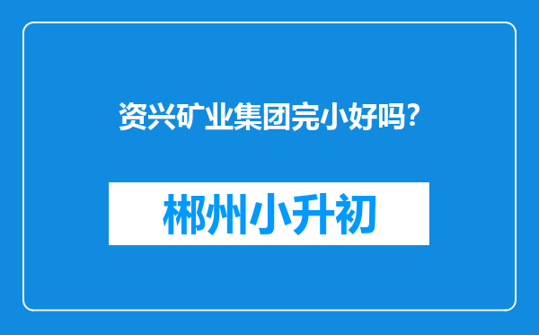 资兴矿业集团完小好吗？