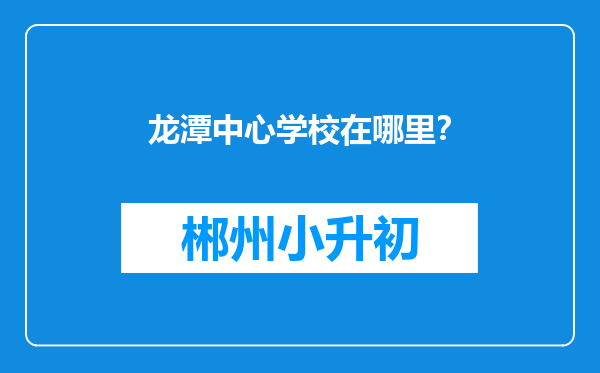 龙潭中心学校在哪里？