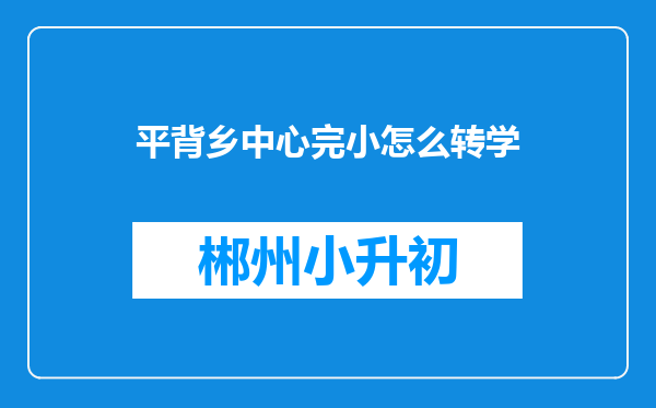 平背乡中心完小怎么转学