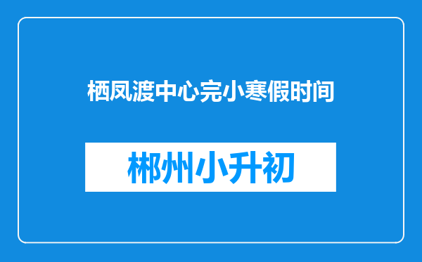 栖凤渡中心完小寒假时间