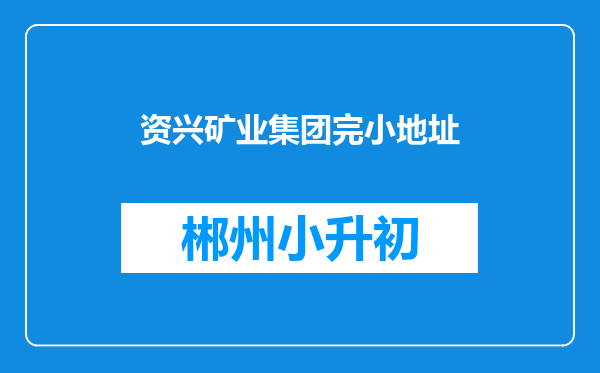 资兴矿业集团完小地址