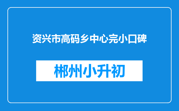 资兴市高码乡中心完小口碑