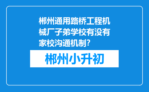 郴州通用路桥工程机械厂子弟学校有没有家校沟通机制？