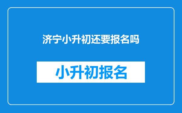 济宁小升初还要报名吗