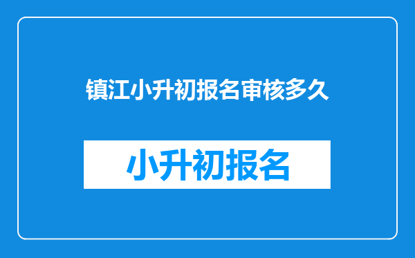 镇江小升初报名审核多久