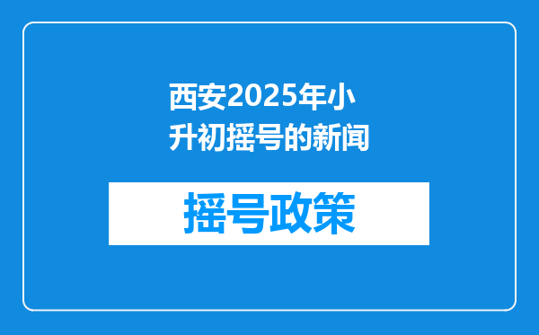 西安2025年小升初摇号的新闻