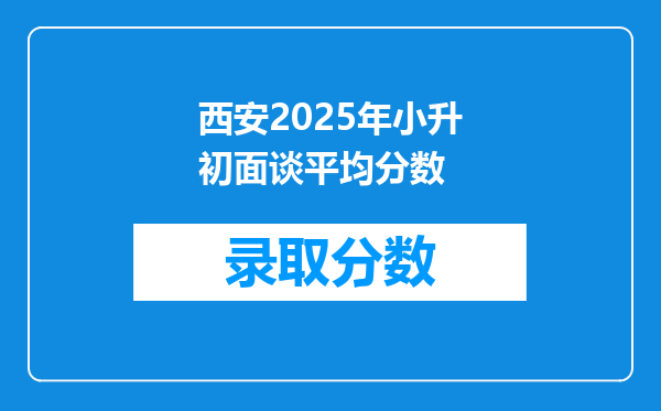 西安2025年小升初面谈平均分数