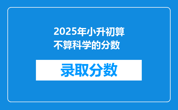 2025年小升初算不算科学的分数