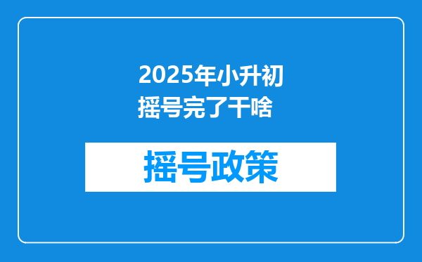 2025年小升初摇号完了干啥