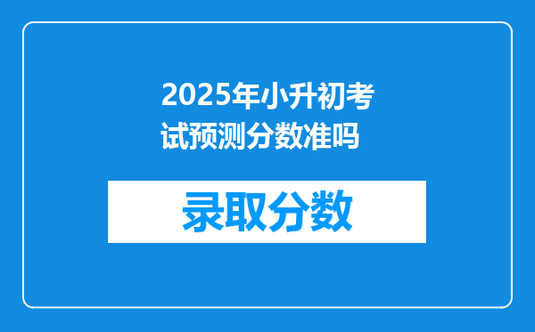 2025年小升初考试预测分数准吗