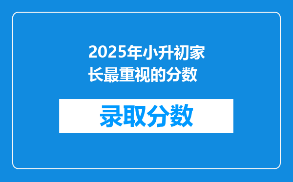 2025年小升初家长最重视的分数