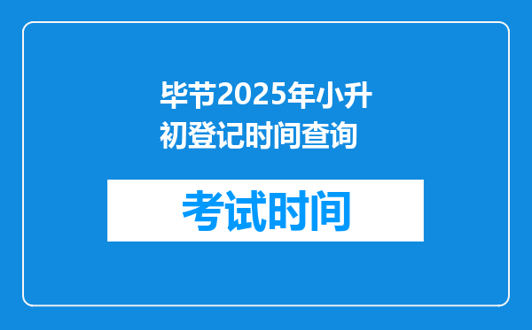 毕节2025年小升初登记时间查询