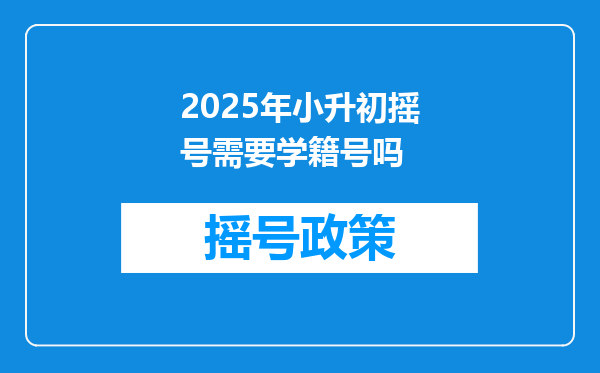 2025年小升初摇号需要学籍号吗