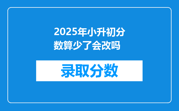 2025年小升初分数算少了会改吗