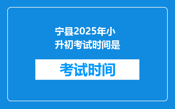 宁县2025年小升初考试时间是