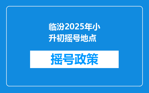 临汾2025年小升初摇号地点