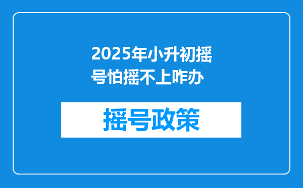 2025年小升初摇号怕摇不上咋办