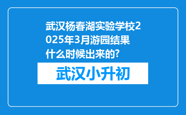 武汉杨春湖实验学校2025年3月游园结果什么时候出来的?