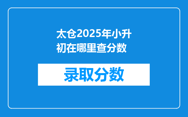 太仓2025年小升初在哪里查分数