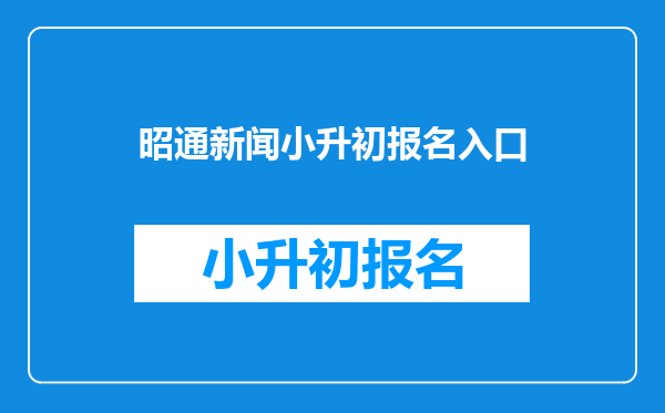 昭通新闻小升初报名入口