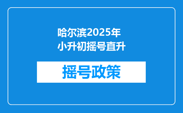 哈尔滨2025年小升初摇号直升