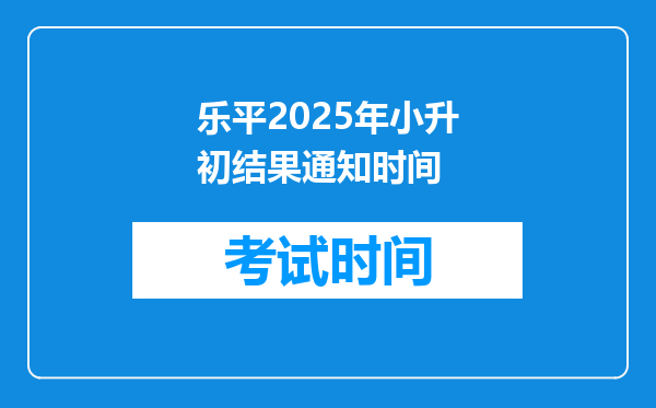 乐平2025年小升初结果通知时间