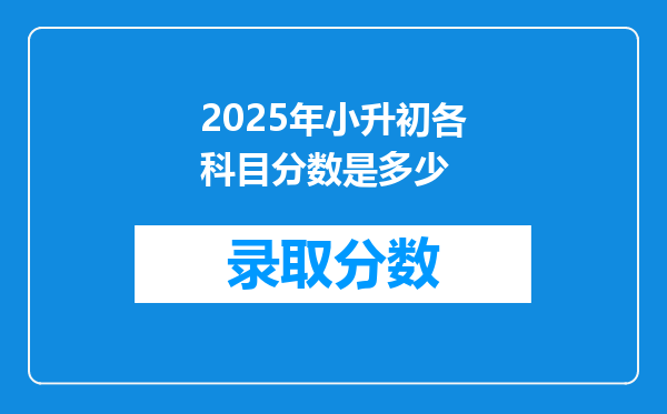 2025年小升初各科目分数是多少