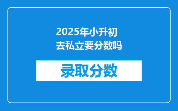 2025年小升初去私立要分数吗