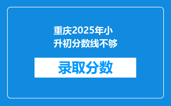 重庆2025年小升初分数线不够