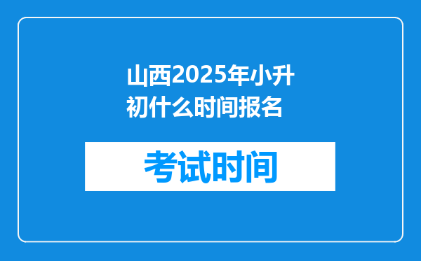 山西2025年小升初什么时间报名