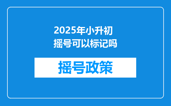 2025年小升初摇号可以标记吗