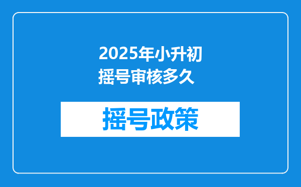 2025年小升初摇号审核多久