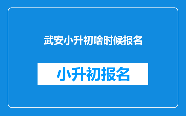 武安小升初啥时候报名