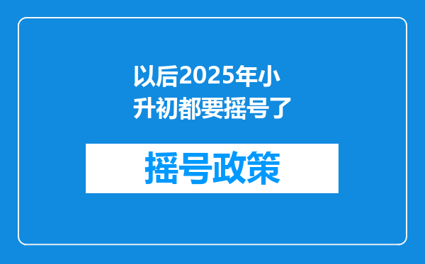 以后2025年小升初都要摇号了